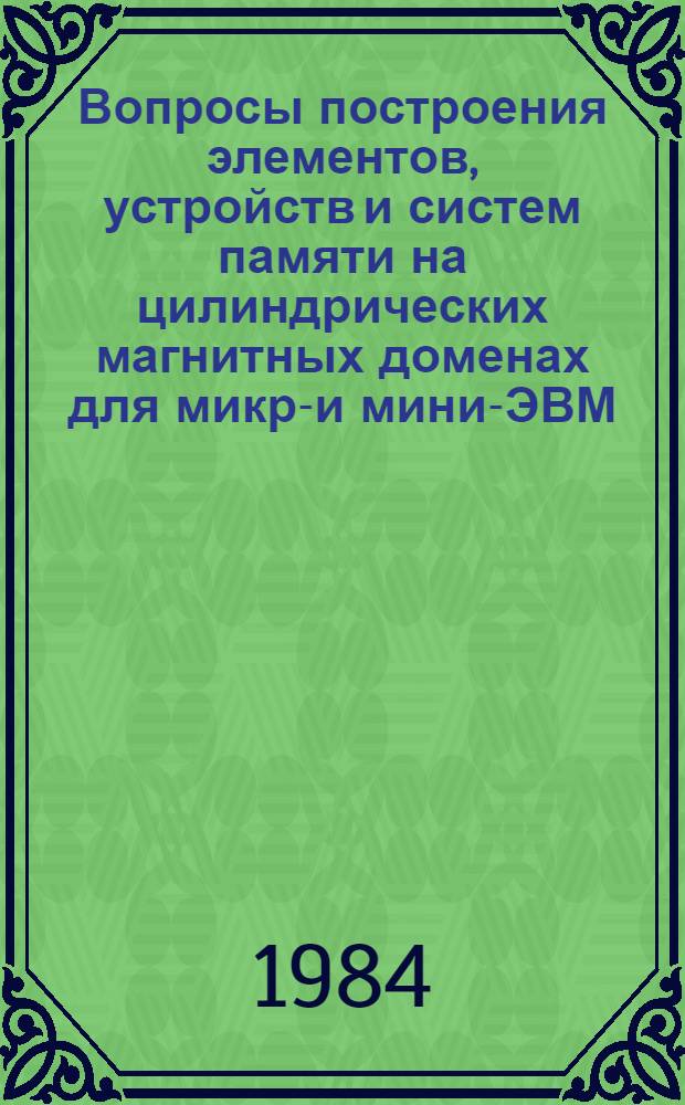 Вопросы построения элементов, устройств и систем памяти на цилиндрических магнитных доменах для микро- и мини-ЭВМ : Сб. ст