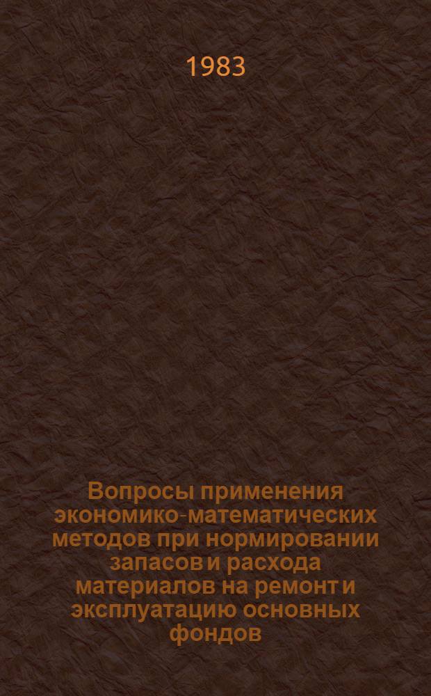 Вопросы применения экономико-математических методов при нормировании запасов и расхода материалов на ремонт и эксплуатацию основных фондов : Сб. науч. тр