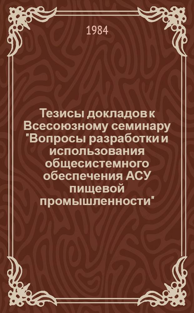 Тезисы докладов к Всесоюзному семинару "Вопросы разработки и использования общесистемного обеспечения АСУ пищевой промышленности" (г. Одесса, февраль 1984 г.)
