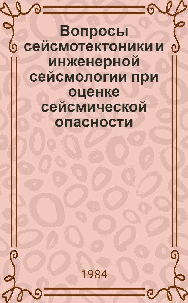 Вопросы сейсмотектоники и инженерной сейсмологии при оценке сейсмической опасности : (Сб. науч. тр.)