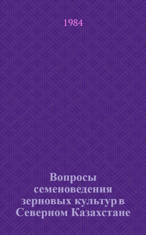 Вопросы семеноведения зерновых культур в Северном Казахстане : (Учеб. пособие)