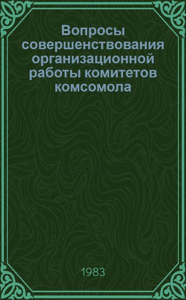 Вопросы совершенствования организационной работы комитетов комсомола : По материалам моск. гор. науч.-практ. конф., нояб. 1981 г