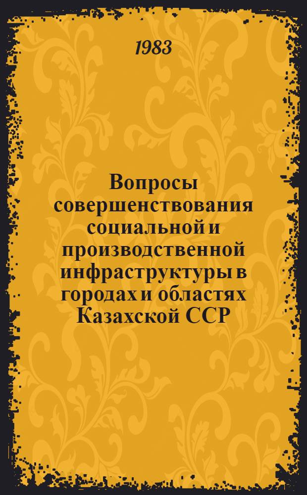 Вопросы совершенствования социальной и производственной инфраструктуры в городах и областях Казахской ССР : Сб. статей