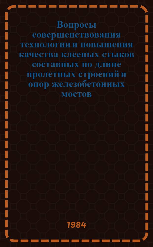 Вопросы совершенствования технологии и повышения качества клееных стыков составных по длине пролетных строений и опор железобетонных мостов : Тр. Союздорнии