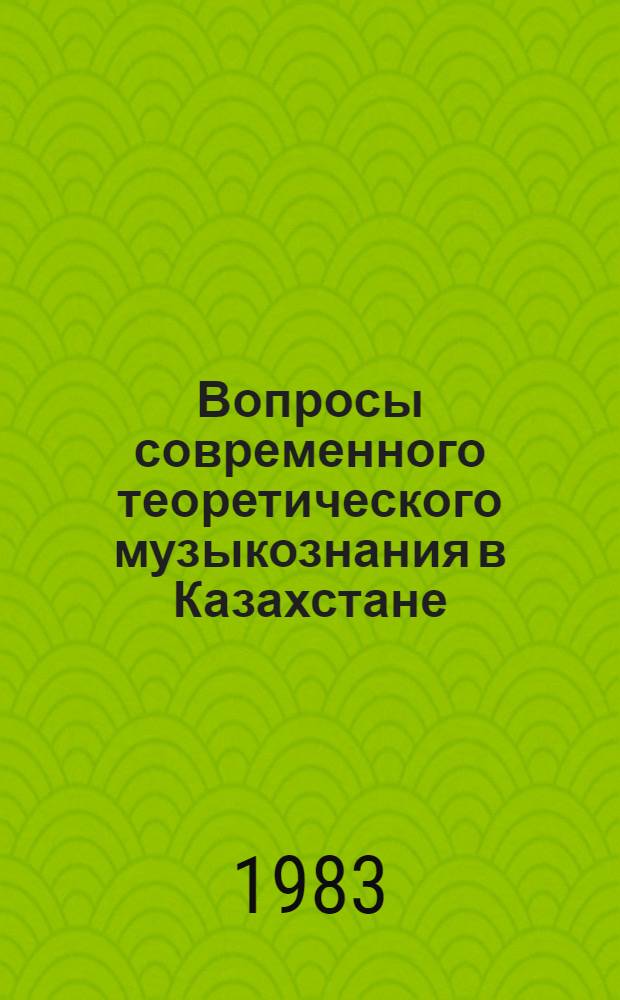 Вопросы современного теоретического музыкознания в Казахстане : Сб. ст.