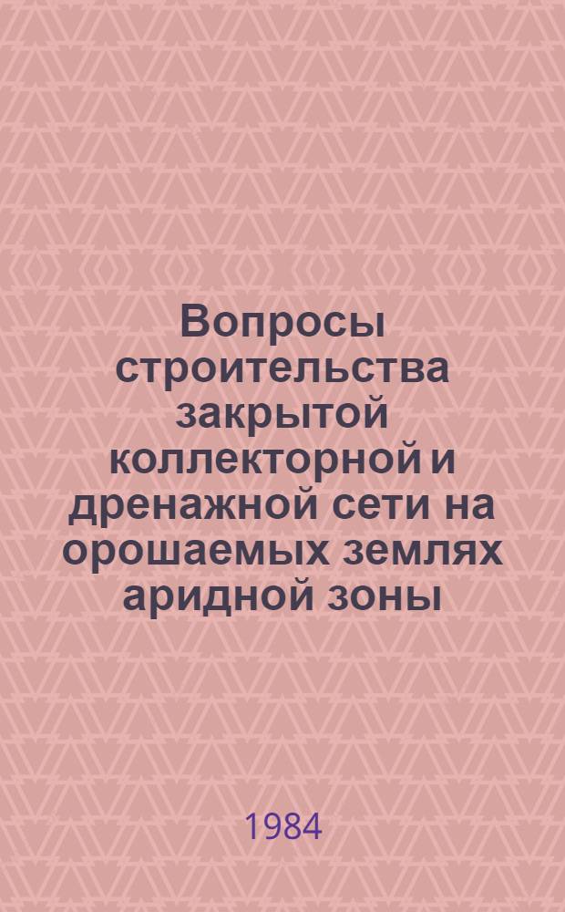 Вопросы строительства закрытой коллекторной и дренажной сети на орошаемых землях аридной зоны : Сб. ст.