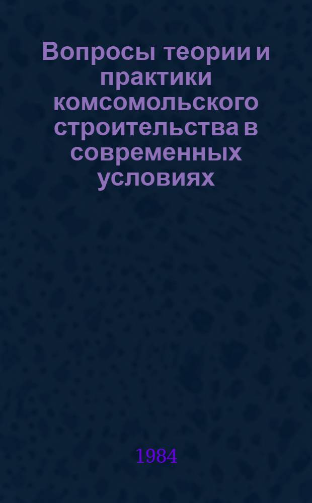 Вопросы теории и практики комсомольского строительства в современных условиях : Сб. науч. тр