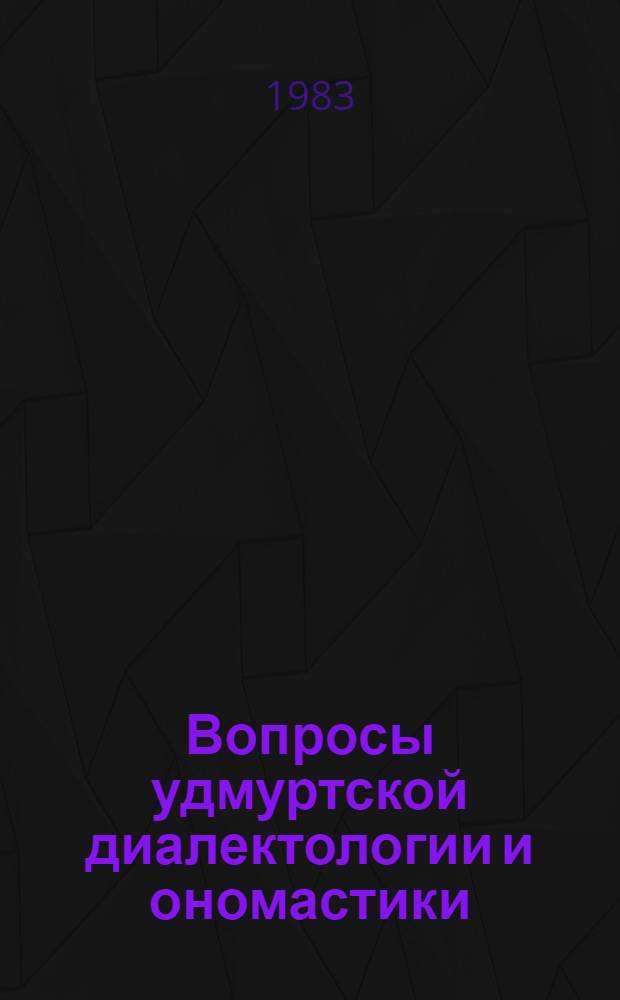 Вопросы удмуртской диалектологии и ономастики : Сб. ст
