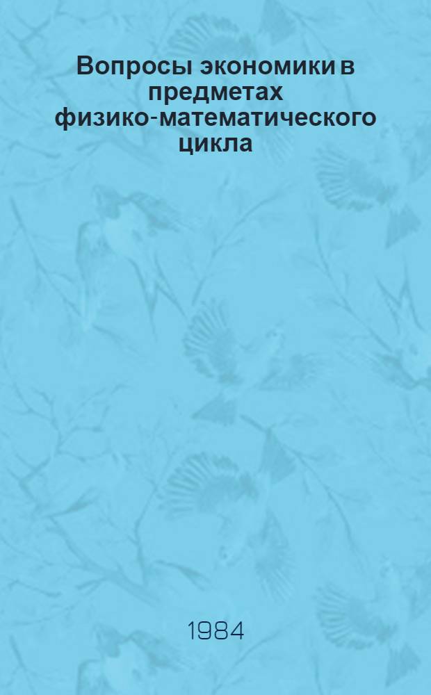 Вопросы экономики в предметах физико-математического цикла : Метод. разраб. для преподавателей сред. спец. учеб. заведений