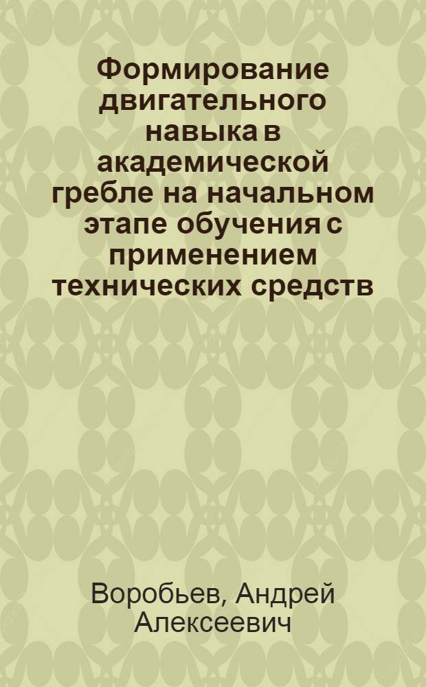 Формирование двигательного навыка в академической гребле на начальном этапе обучения с применением технических средств : Автореф. дис. на соиск. учен. степ. канд. пед. наук : (13.00.04)