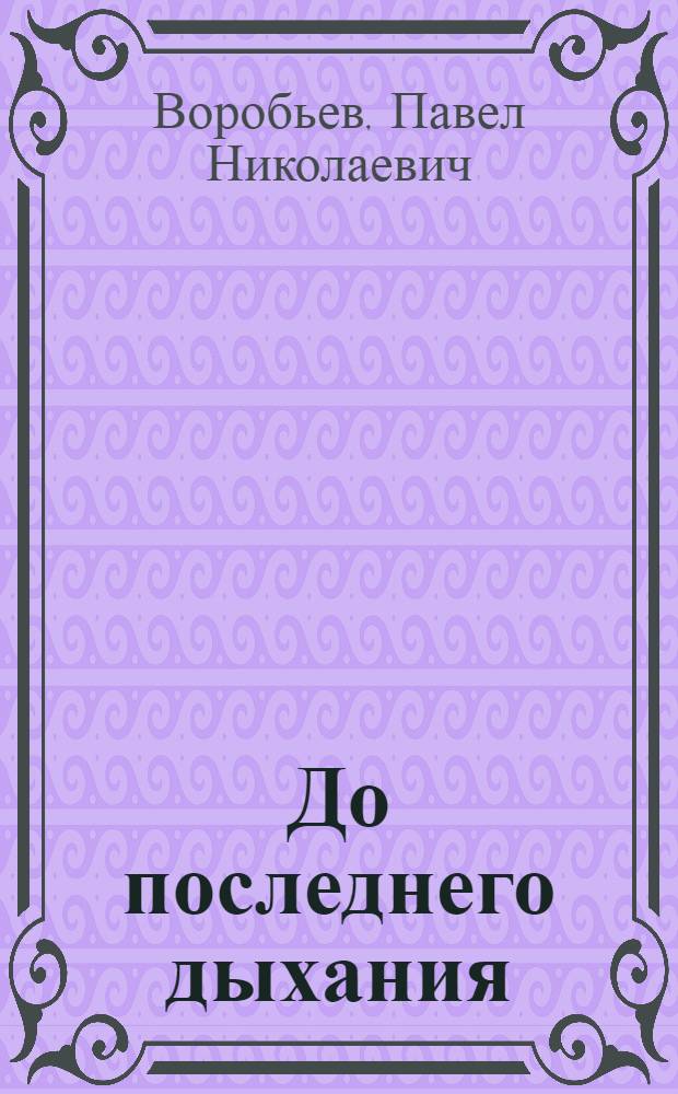 До последнего дыхания : Докум. повесть : О В.Н. Цветкове