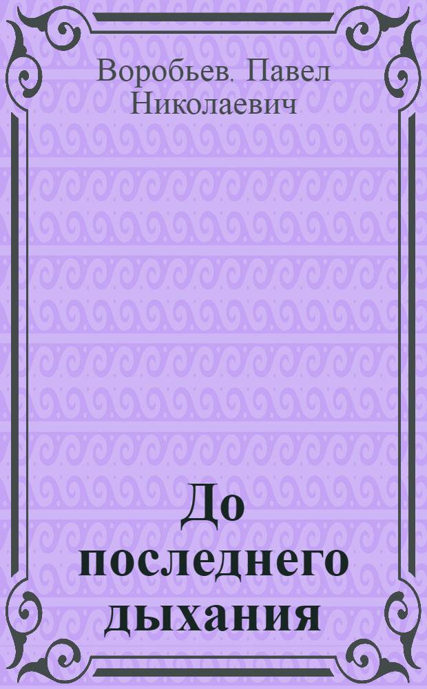 До последнего дыхания : Докум. повесть : О В.Н. Цветкове