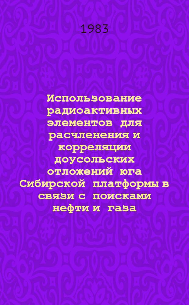 Использование радиоактивных элементов для расчленения и корреляции доусольских отложений юга Сибирской платформы в связи с поисками нефти и газа : Автореф. дис. на соиск. учен. степ. канд. геол.-минерал. наук : (04.00.13)