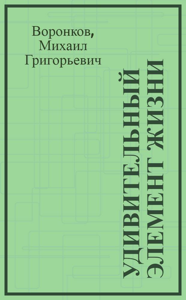 Удивительный элемент жизни : Для сред. и ст. возраста