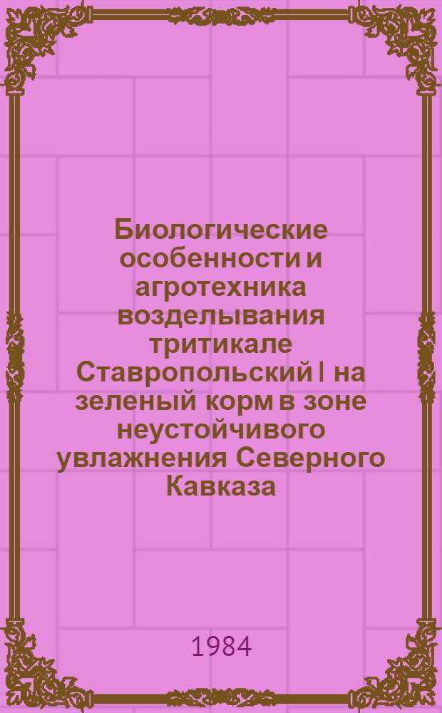 Биологические особенности и агротехника возделывания тритикале Ставропольский I на зеленый корм в зоне неустойчивого увлажнения Северного Кавказа : Автореф. дис. на соиск. учен. степ. к. с.-х. н