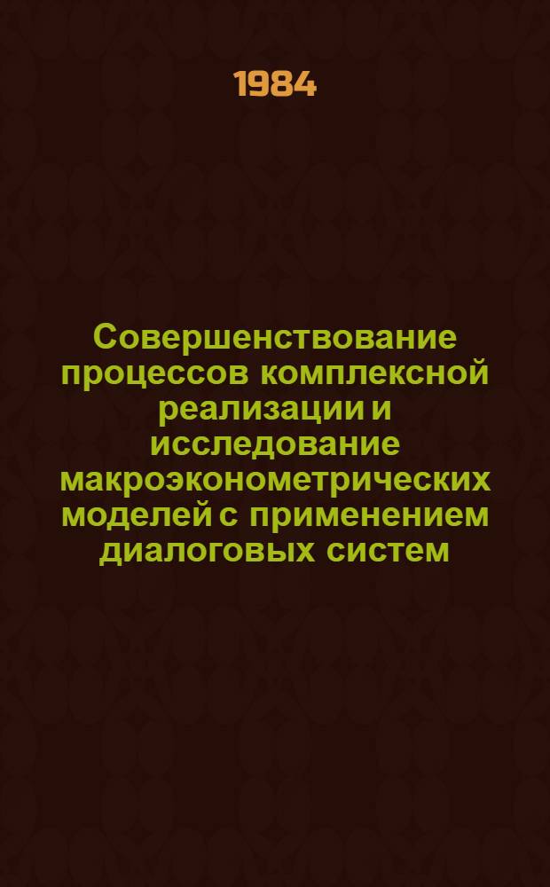 Совершенствование процессов комплексной реализации и исследование макроэконометрических моделей с применением диалоговых систем : Автореф. дис. на соиск. учен. степ. канд. экон. наук : (08.00.13)
