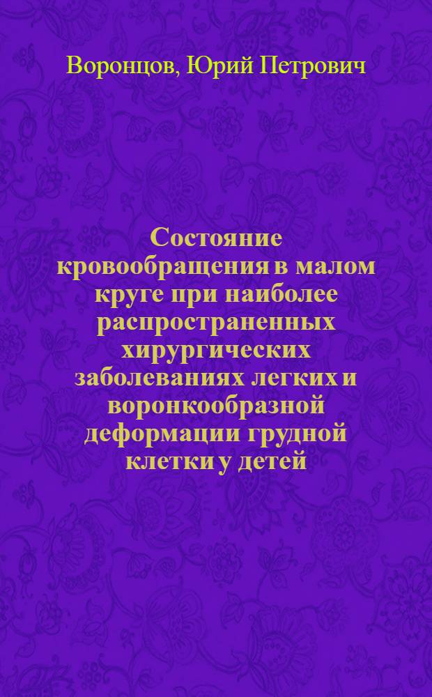 Состояние кровообращения в малом круге при наиболее распространенных хирургических заболеваниях легких и воронкообразной деформации грудной клетки у детей : Автореф. дис. на соиск. учен. степ. д. м. н