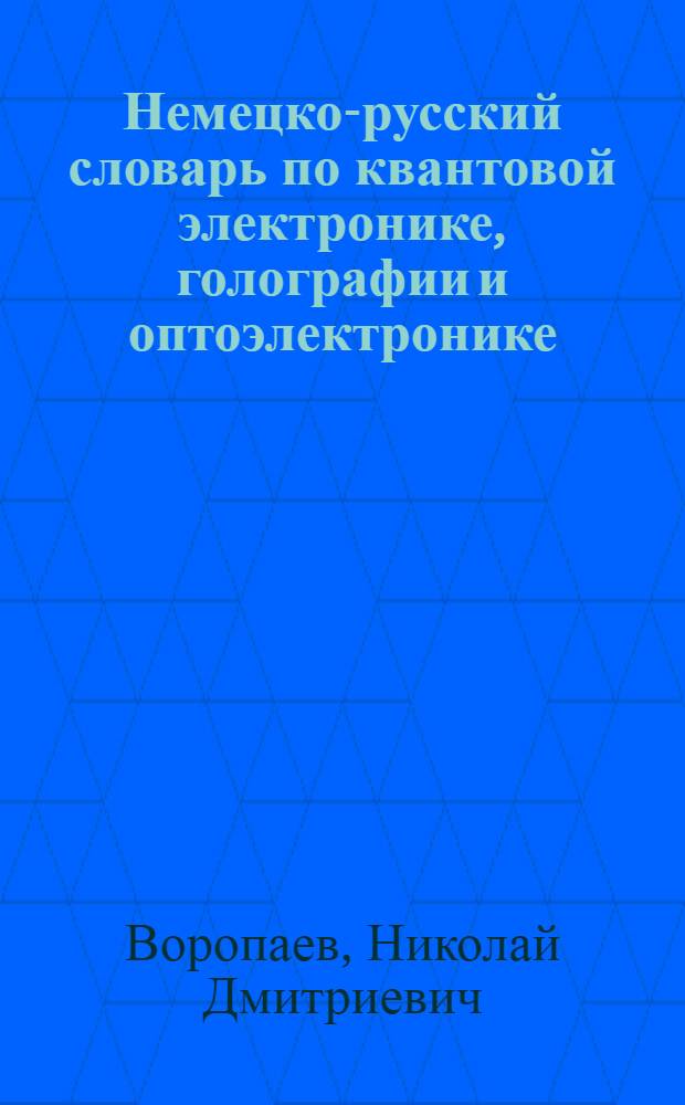 Немецко-русский словарь по квантовой электронике, голографии и оптоэлектронике = Deutsch-russisches W&ouml;rterbuch der Quantenelektronik, Holographie und Optoelektronik : Ок. 22000 терминов