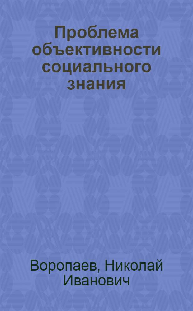Проблема объективности социального знания : Автореф. дис. на соиск. учен. степ. канд. филос. наук : (09.00.01)