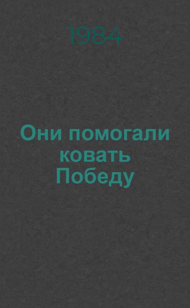 Они помогали ковать Победу : (О вкладе СОКК и КП СССР в Победу над гитлеров. Германией в Великой Отеч. войне 1941-1945 гг.)