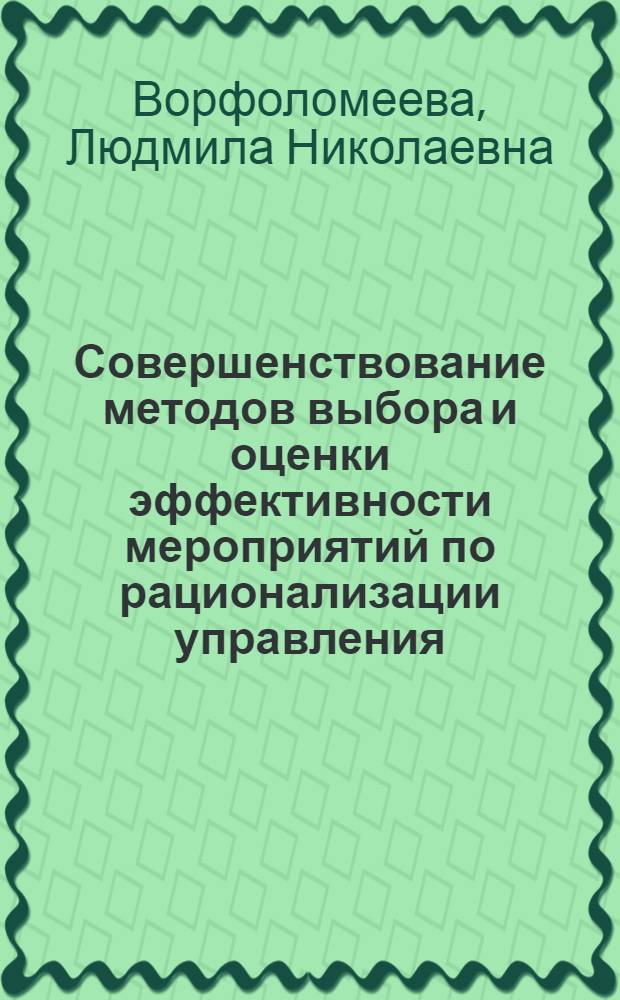 Совершенствование методов выбора и оценки эффективности мероприятий по рационализации управления : (На прим. произв. об-ний М-ва трактор. и с.-х. машиностроения СССР) : Автореф. дис. на соиск. учен. степ. канд. экон. наук : (08.00.05)