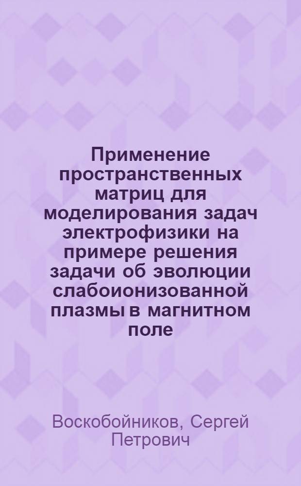 Применение пространственных матриц для моделирования задач электрофизики на примере решения задачи об эволюции слабоионизованной плазмы в магнитном поле : Автореф. дис. на соиск. учен. степ. канд. физ.-мат. наук : (01.04.13)
