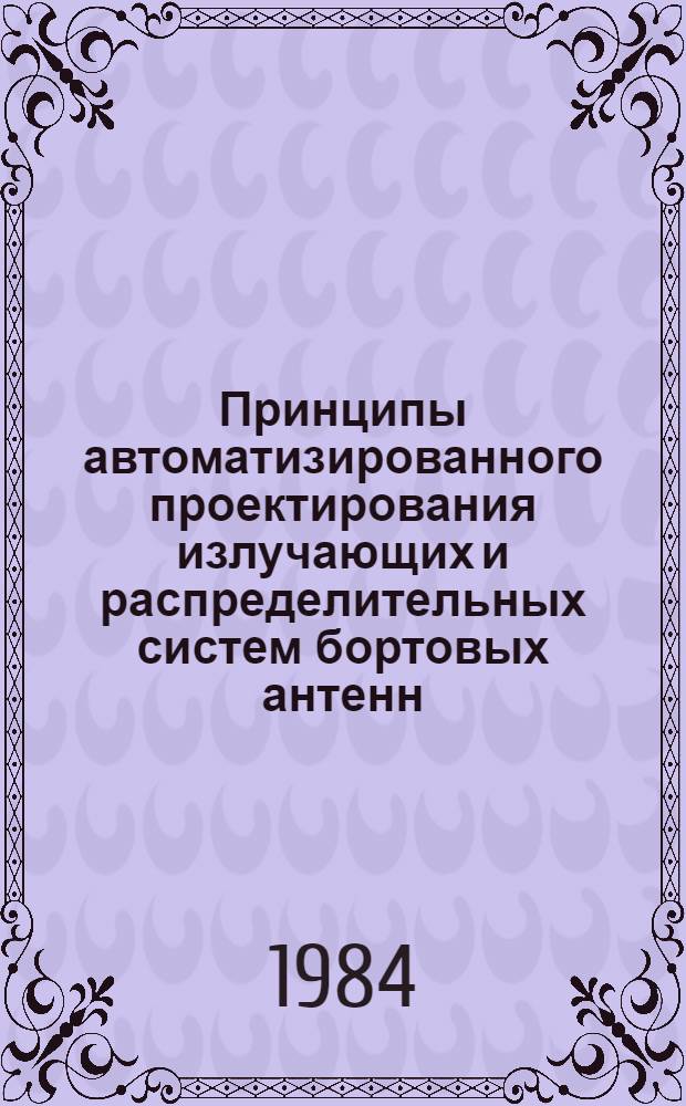 Принципы автоматизированного проектирования излучающих и распределительных систем бортовых антенн : Учеб. пособие : (Для дневной и веч. форм обучения)