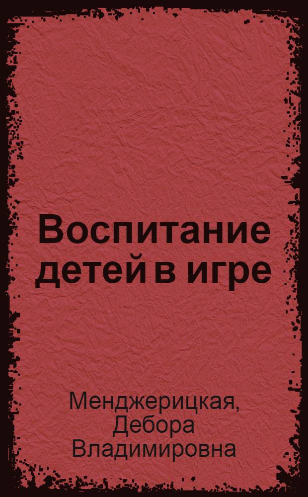 Воспитание детей в игре : Пособие для воспитателя дет. сада