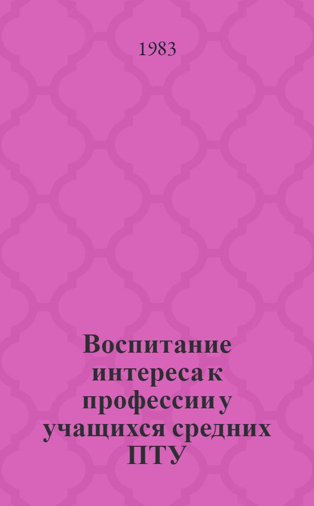 Воспитание интереса к профессии у учащихся средних ПТУ : (Тез. докл. Всесоюз. координац. совещ. по пробл. проф. интереса, сент. 1983 г.)