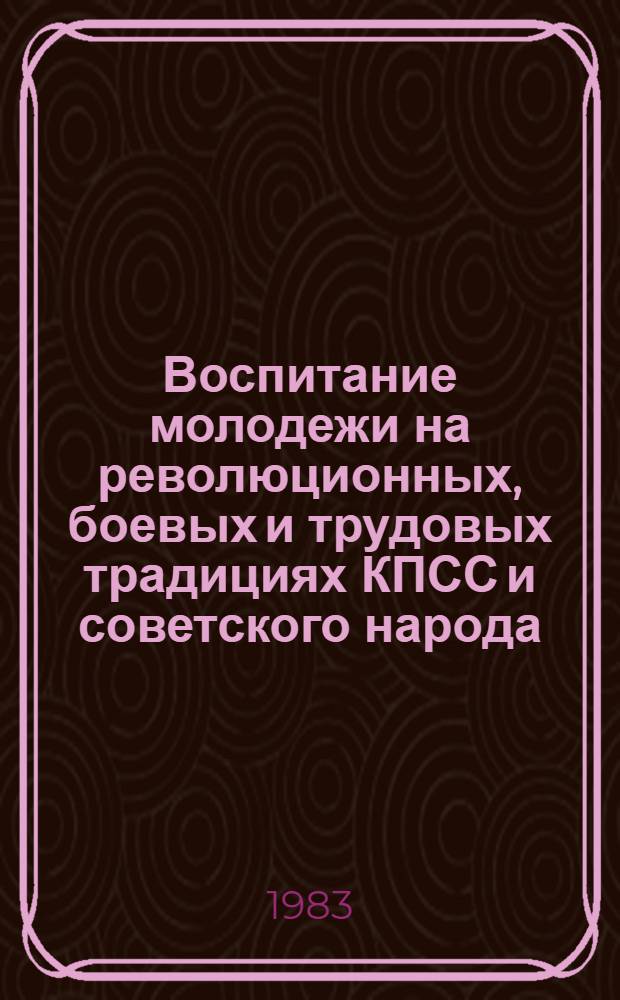 Воспитание молодежи на революционных, боевых и трудовых традициях КПСС и советского народа : По материалам Респ. науч.-практ. конф. в г. Минске (окт. 1982 г.)