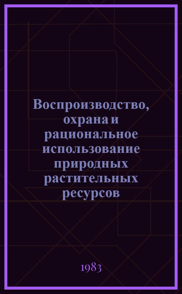 Воспроизводство, охрана и рациональное использование природных растительных ресурсов : Тр. Ставроп. НИИ сел. хоз-ва