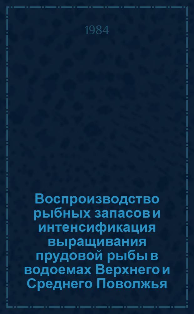 Воспроизводство рыбных запасов и интенсификация выращивания прудовой рыбы в водоемах Верхнего и Среднего Поволжья : Сб. ст.