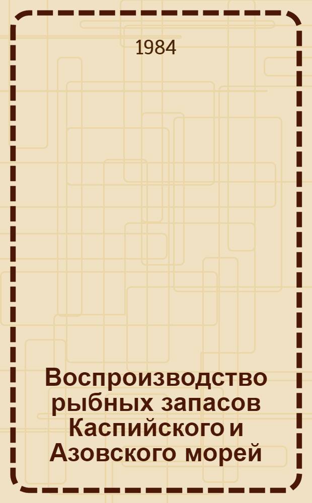 Воспроизводство рыбных запасов Каспийского и Азовского морей = Reproduction of fish stocks in the Azov and Caspian seas : Сб. науч. тр