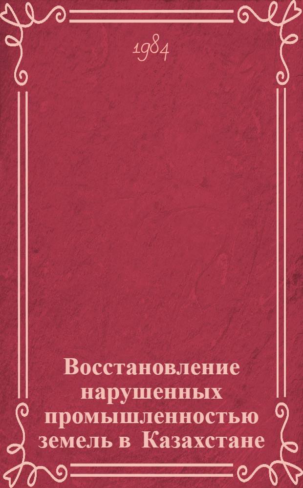 Восстановление нарушенных промышленностью земель в Казахстане : Сб. ст.