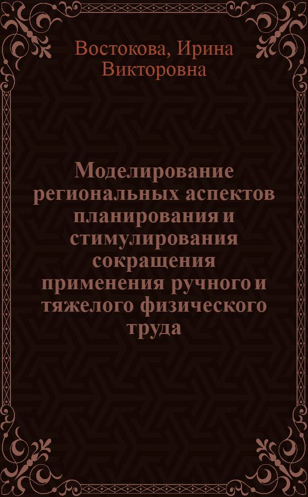 Моделирование региональных аспектов планирования и стимулирования сокращения применения ручного и тяжелого физического труда : Автореф. дис. на соиск. учен. степ. к. э. н
