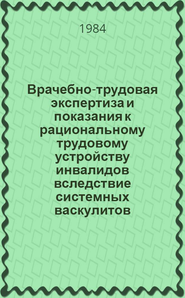 Врачебно-трудовая экспертиза и показания к рациональному трудовому устройству инвалидов вследствие системных васкулитов : Метод. рекомендации для врачей ВТЭК