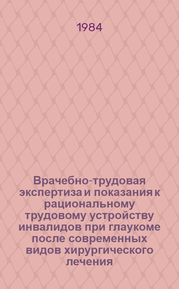 Врачебно-трудовая экспертиза и показания к рациональному трудовому устройству инвалидов при глаукоме после современных видов хирургического лечения : Метод. рекомендации для врачей ВТЭК и работников ВОС