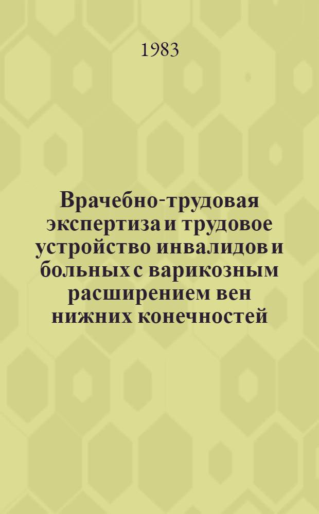 Врачебно-трудовая экспертиза и трудовое устройство инвалидов и больных с варикозным расширением вен нижних конечностей : Метод. рекомендации для врачей ВТЭК