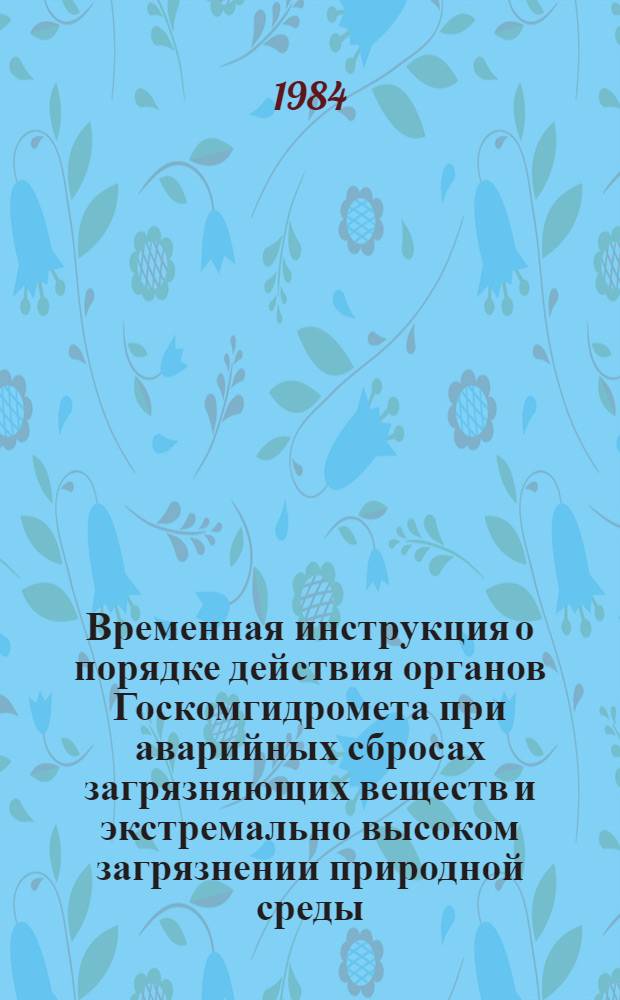 Временная инструкция о порядке действия органов Госкомгидромета при аварийных сбросах загрязняющих веществ и экстремально высоком загрязнении природной среды : Утв. Гос. ком. СССР по гидрометеорологии и контролю природ. среды 21.06.84