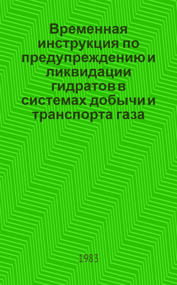 Временная инструкция по предупреждению и ликвидации гидратов в системах добычи и транспорта газа : Утв. М-вом газовой пром-сти 07.12.82