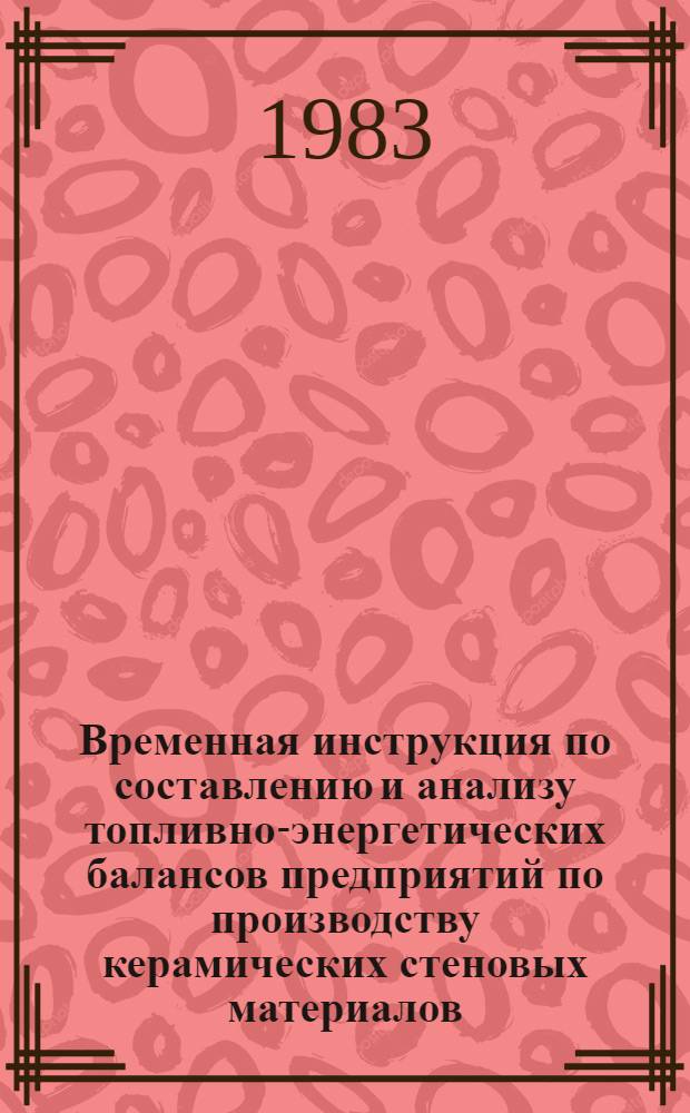 Временная инструкция по составлению и анализу топливно-энергетических балансов предприятий по производству керамических стеновых материалов, дренажных труб, извести, гипса, гипсовых изделий и известняковой муки № 21-111-83