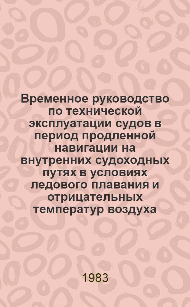 Временное руководство по технической эксплуатации судов в период продленной навигации на внутренних судоходных путях в условиях ледового плавания и отрицательных температур воздуха : Утв. М-вом реч. флота РСФСР 30.09.83