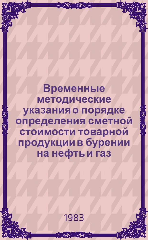 Временные методические указания о порядке определения сметной стоимости товарной продукции в бурении на нефть и газ