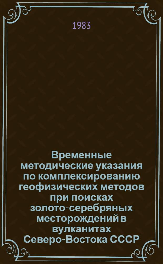Временные методические указания по комплексированию геофизических методов при поисках золото-серебряных месторождений в вулканитах Северо-Востока СССР