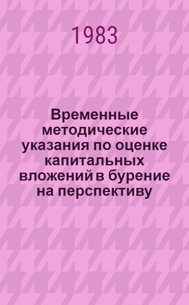 Временные методические указания по оценке капитальных вложений в бурение на перспективу : (Для отрасл. ин-тов)