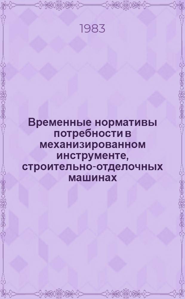 Временные нормативы потребности в механизированном инструменте, строительно-отделочных машинах, ручном немеханизированном инструменте и приспособлениях для ремонтно-строительно-монтажных работ : Утв. М-вом по пр-ву минер. удобрений 07.04.82