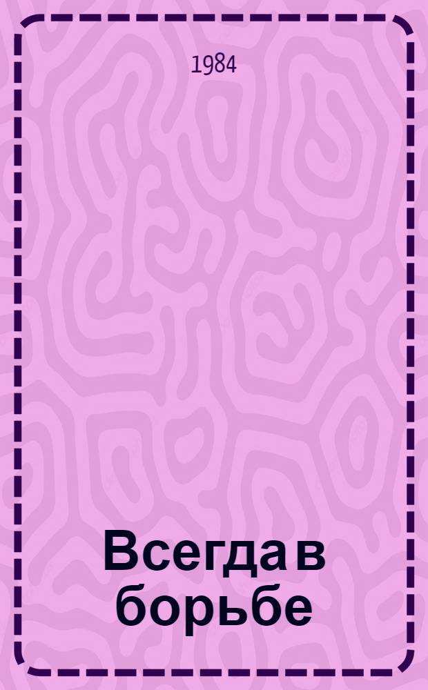 Всегда в борьбе : Воспоминания ветеранов и активистов моск. комсомола : Кн. 3