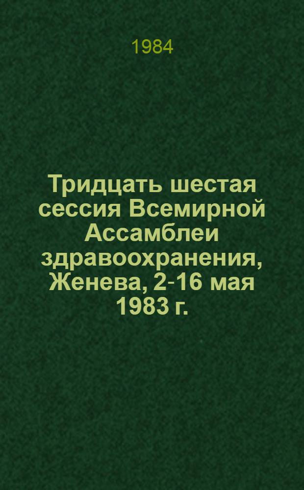 Тридцать шестая сессия Всемирной Ассамблеи здравоохранения, Женева, 2-16 мая 1983 г. : Резолюция и решения. Прил. : WHA 36/1983/REC/1 : Перевод