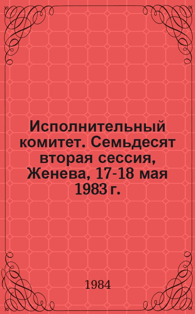 Исполнительный комитет. Семьдесят вторая сессия, Женева, 17-18 мая 1983 г. : Резолюции и решения. Приложения. Протоколы заседаний : ЕВ72/1983/REC/1 : Перевод