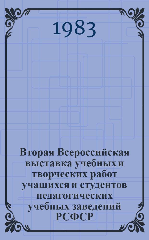 Вторая Всероссийская выставка учебных и творческих работ учащихся и студентов педагогических учебных заведений РСФСР : Альбом
